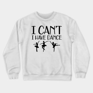 Ballet Dance - I can't I have dance Crewneck Sweatshirt